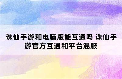 诛仙手游和电脑版能互通吗 诛仙手游官方互通和平台混服